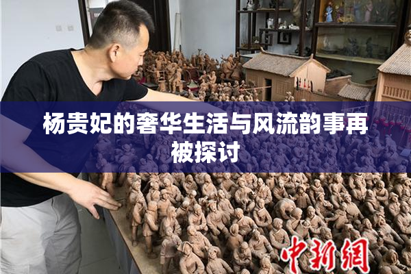 杨贵妃的奢华生活与风流韵事再被探讨