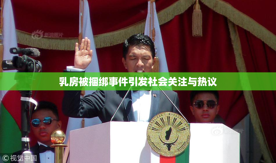 乳房被捆绑事件引发社会关注与热议