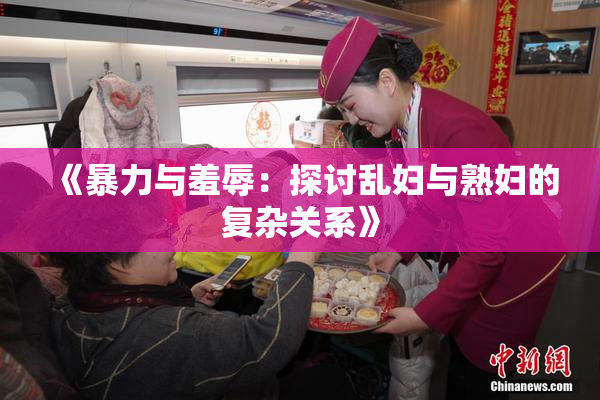 《暴力与羞辱：探讨乱妇与熟妇的复杂关系》