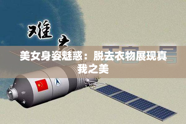 美女身姿魅惑：脱去衣物展现真我之美
