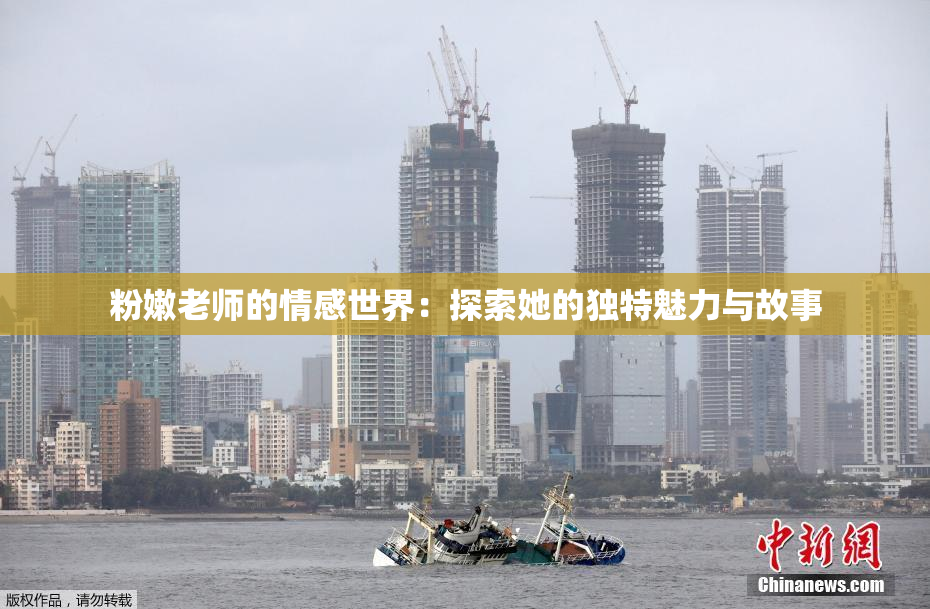 粉嫩老师的情感世界：探索她的独特魅力与故事
