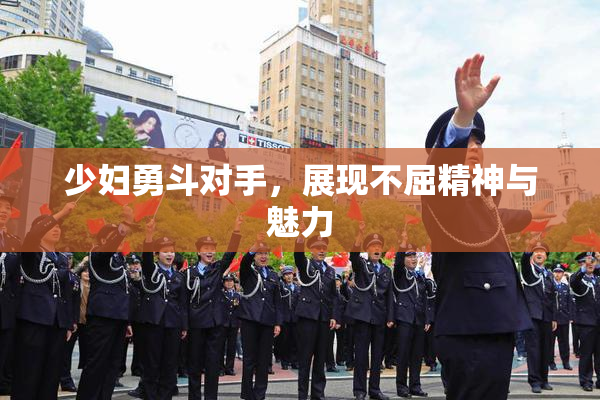 少妇勇斗对手，展现不屈精神与魅力