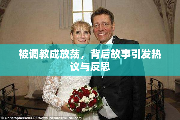 被调教成放荡，背后故事引发热议与反思