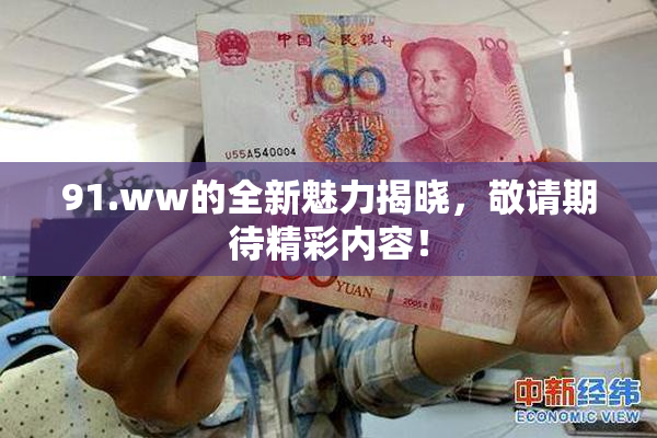 91.ww的全新魅力揭晓，敬请期待精彩内容！