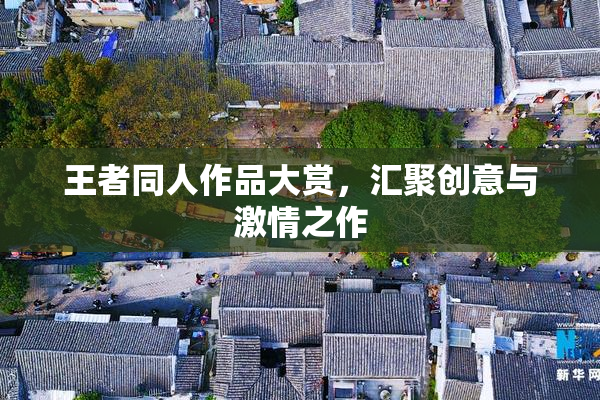 王者同人作品大赏，汇聚创意与激情之作