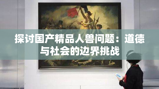 探讨国产精品人兽问题：道德与社会的边界挑战