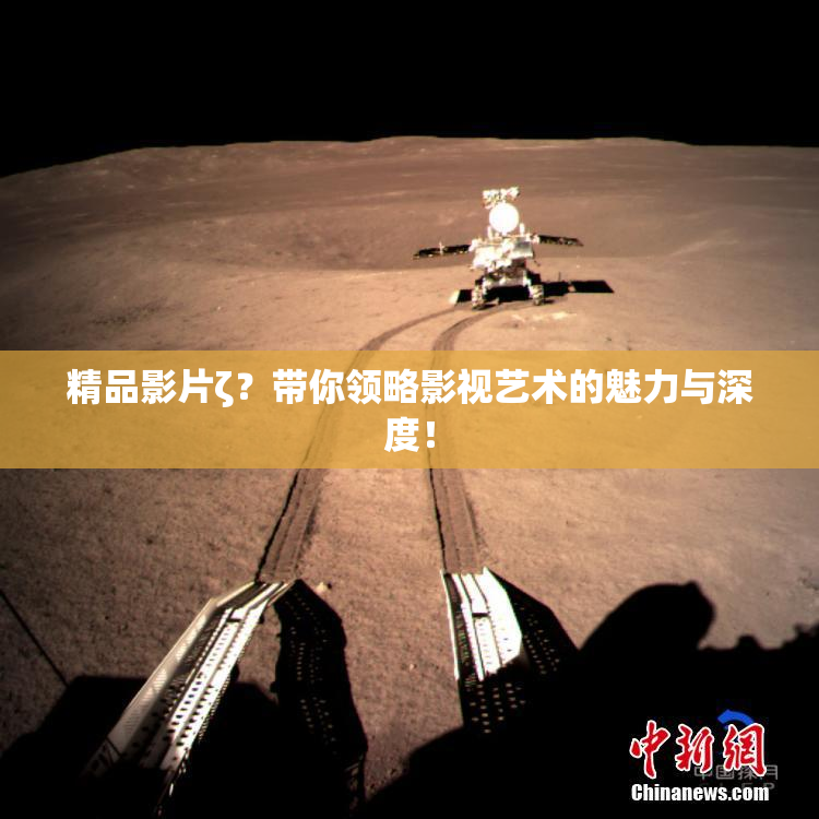 精品影片ζ？带你领略影视艺术的魅力与深度！