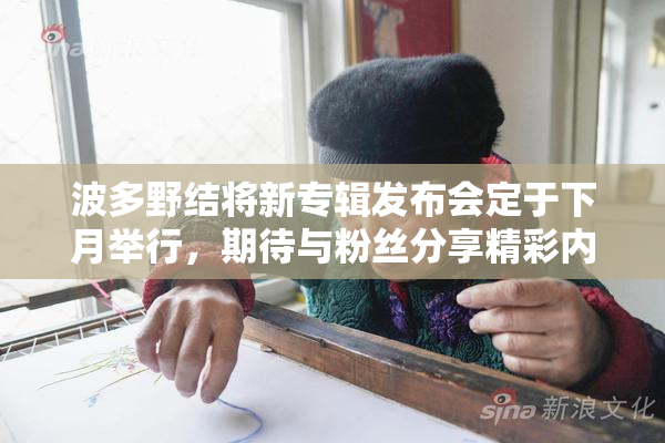 波多野结将新专辑发布会定于下月举行，期待与粉丝分享精彩内容