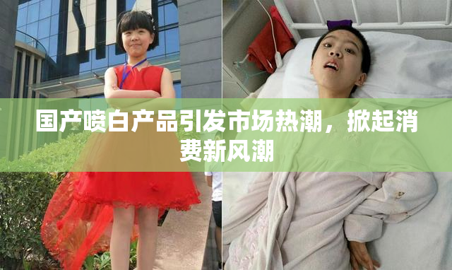 国产喷白产品引发市场热潮，掀起消费新风潮