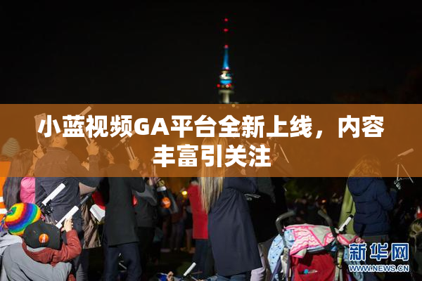 小蓝视频GA平台全新上线，内容丰富引关注