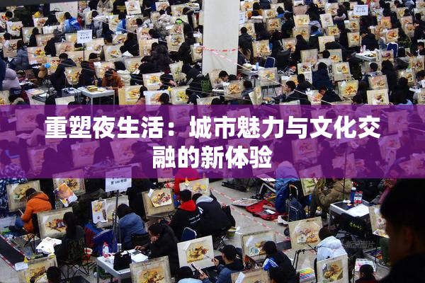 重塑夜生活：城市魅力与文化交融的新体验