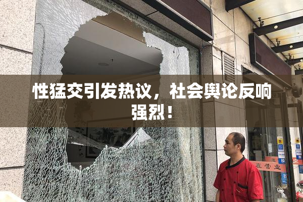 性猛交引发热议，社会舆论反响强烈！