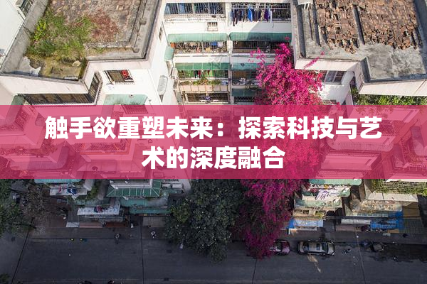 触手欲重塑未来：探索科技与艺术的深度融合