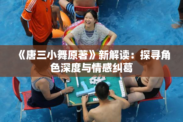《唐三小舞原著》新解读：探寻角色深度与情感纠葛