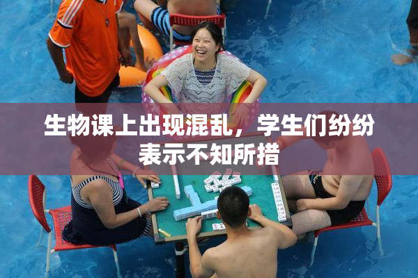 生物课上出现混乱，学生们纷纷表示不知所措