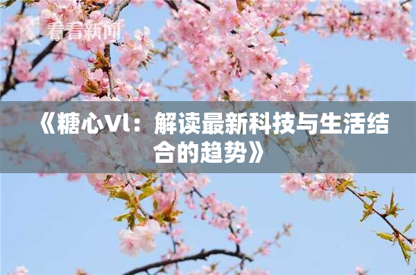 《糖心Vl：解读最新科技与生活结合的趋势》