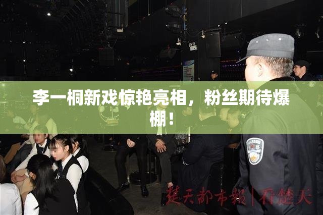 李一桐新戏惊艳亮相，粉丝期待爆棚！