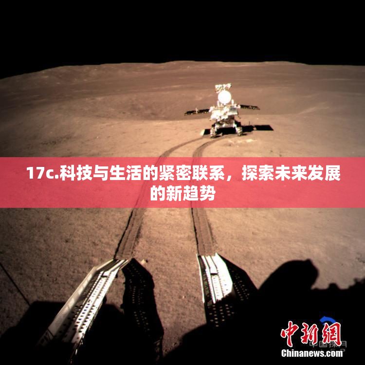 17c.科技与生活的紧密联系，探索未来发展的新趋势