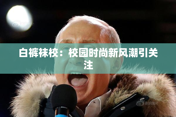 白裤袜校：校园时尚新风潮引关注