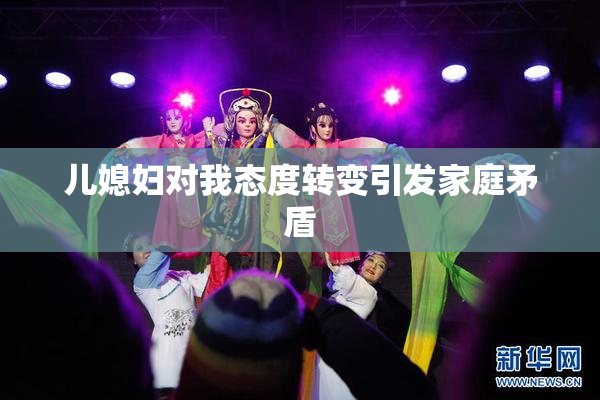 儿媳妇对我态度转变引发家庭矛盾