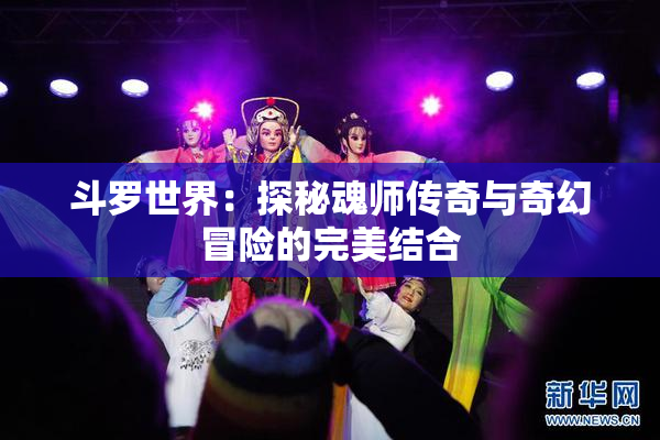 斗罗世界：探秘魂师传奇与奇幻冒险的完美结合