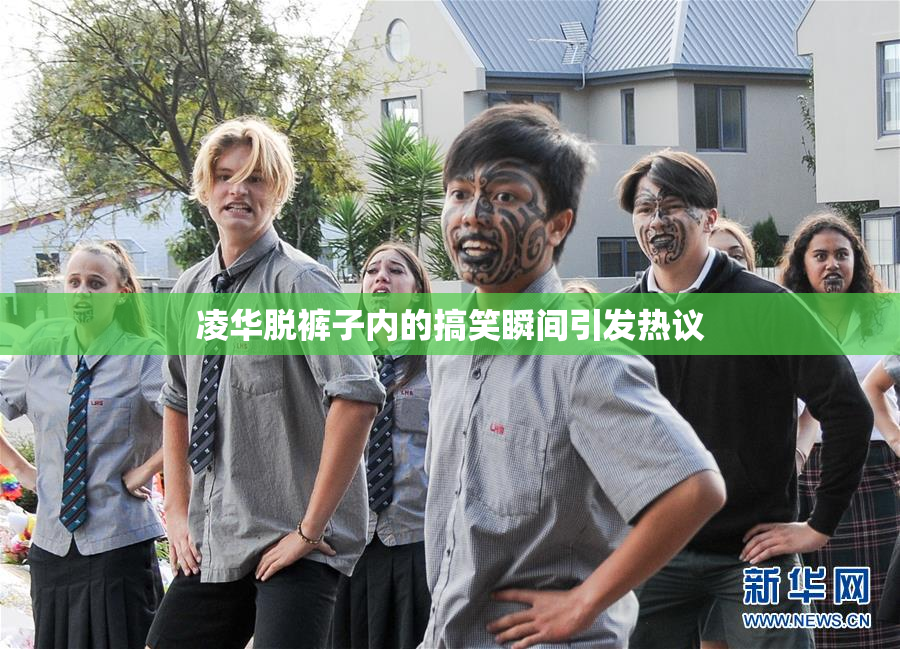 凌华脱裤子内的搞笑瞬间引发热议