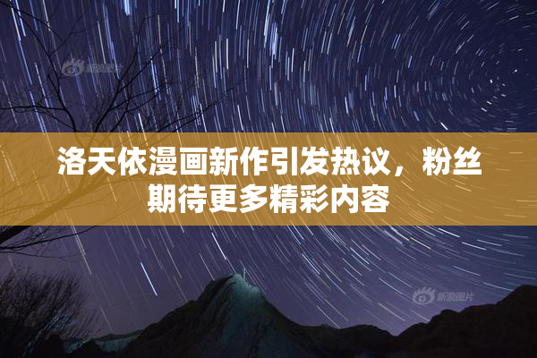 洛天依漫画新作引发热议，粉丝期待更多精彩内容