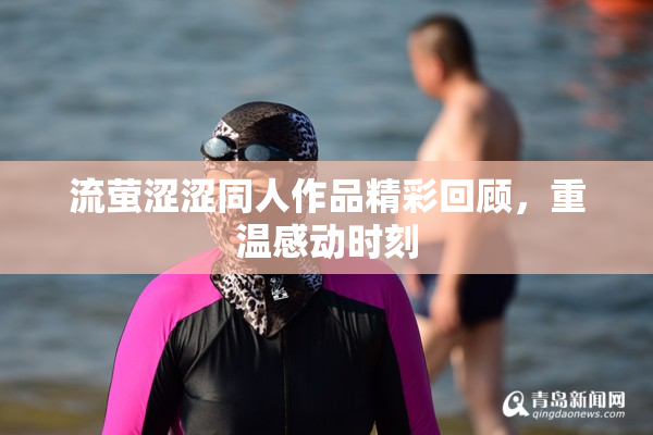 流萤涩涩同人作品精彩回顾，重温感动时刻