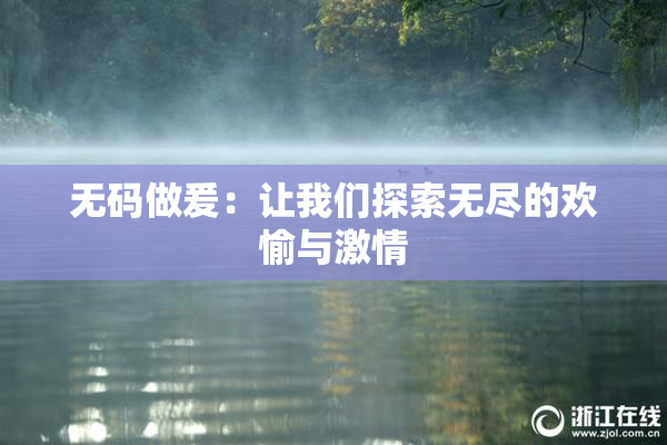 无码做爰：让我们探索无尽的欢愉与激情