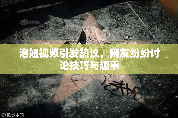 泡妞视频引发热议，网友纷纷讨论技巧与趣事