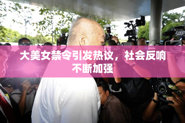 大美女禁令引发热议，社会反响不断加强