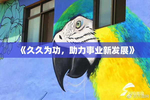 《久久为功，助力事业新发展》