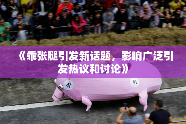 《乖张腿引发新话题，影响广泛引发热议和讨论》