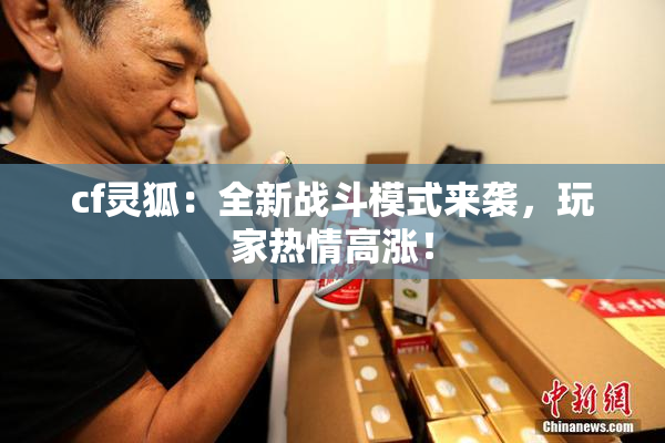 cf灵狐：全新战斗模式来袭，玩家热情高涨！