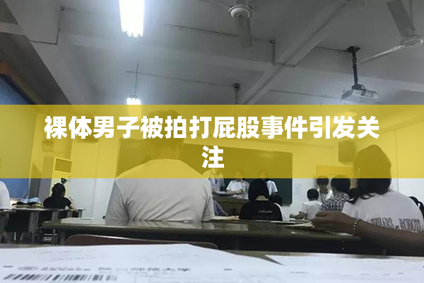 裸体男子被拍打屁股事件引发关注