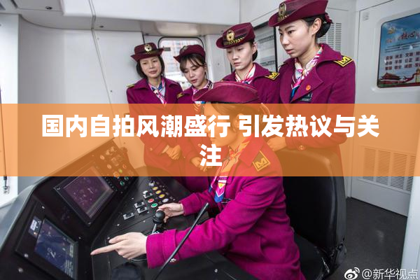 国内自拍风潮盛行 引发热议与关注
