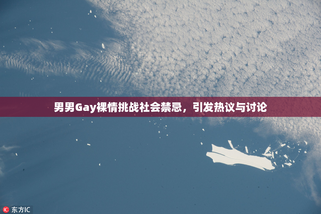 男男Gay裸情挑战社会禁忌，引发热议与讨论