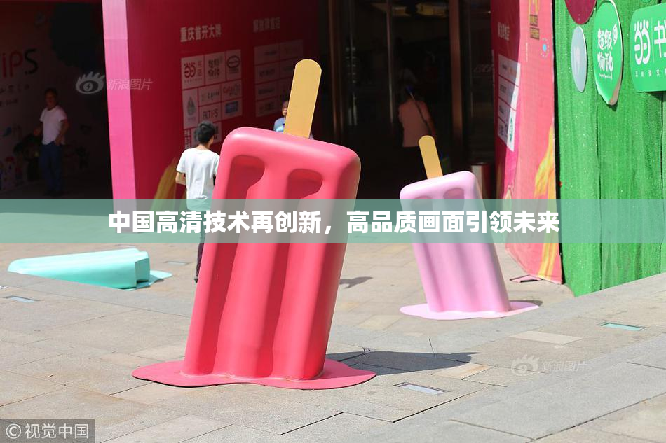 中国高清技术再创新，高品质画面引领未来