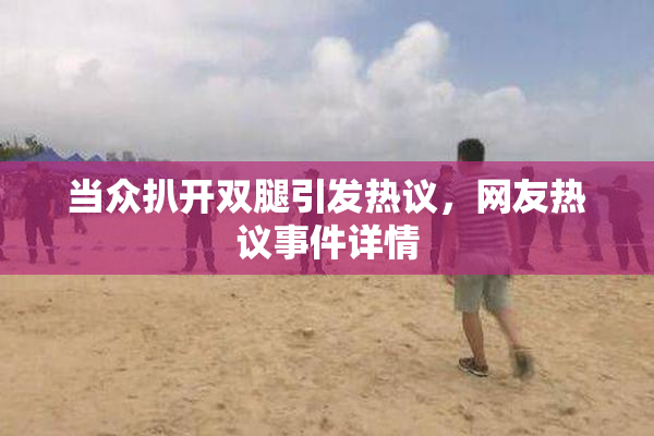 当众扒开双腿引发热议，网友热议事件详情
