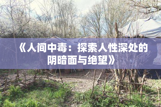 《人间中毒：探索人性深处的阴暗面与绝望》