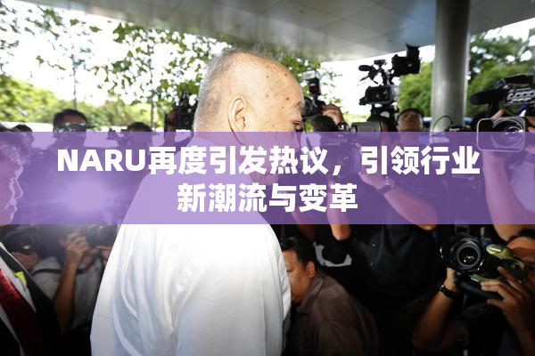NARU再度引发热议，引领行业新潮流与变革