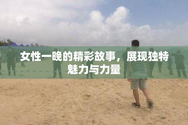 女性一晚的精彩故事，展现独特魅力与力量