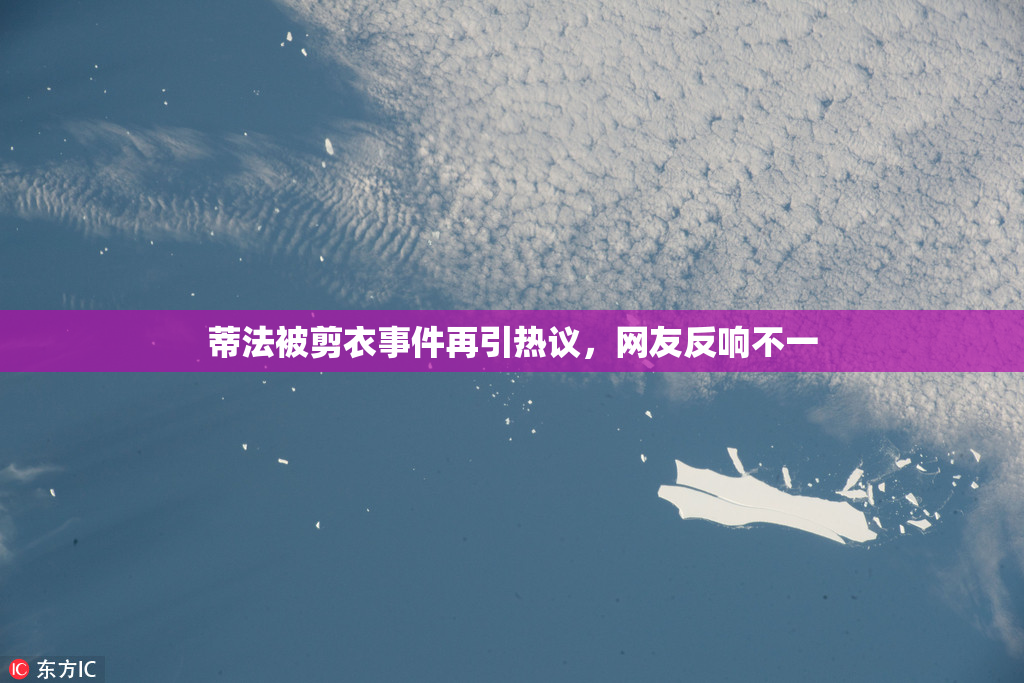 蒂法被剪衣事件再引热议，网友反响不一