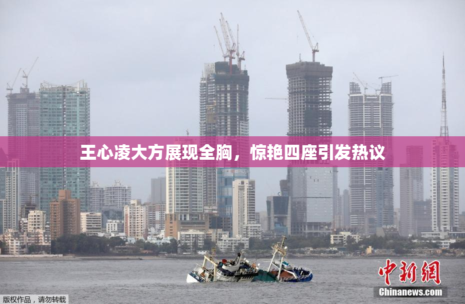 王心凌大方展现全胸，惊艳四座引发热议