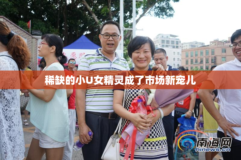稀缺的小U女精灵成了市场新宠儿