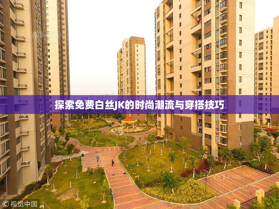 探索免费白丝JK的时尚潮流与穿搭技巧