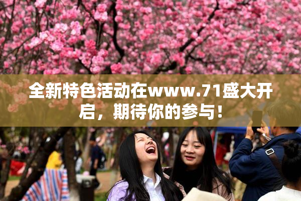 全新特色活动在www.71盛大开启，期待你的参与！