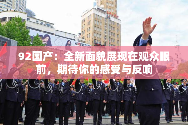 92国产：全新面貌展现在观众眼前，期待你的感受与反响