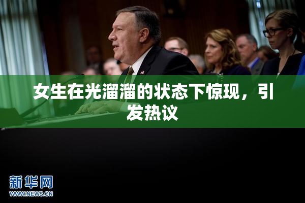 女生在光溜溜的状态下惊现，引发热议
