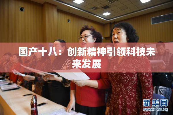 国产十八：创新精神引领科技未来发展